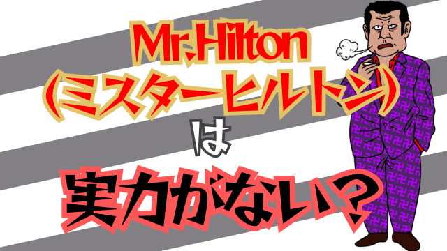 Mr.Hilton（ミスターヒルトン）は実力がない？