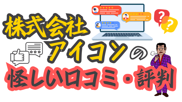 株式会社アイコンの怪しい口コミ・評判