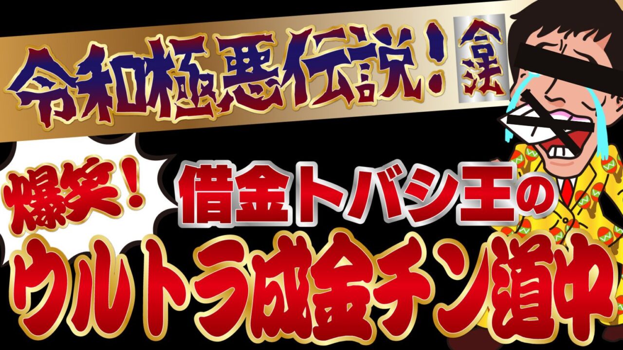 非公開: ～令和極悪伝説！（合法）借金トバシ王の爆笑！ウルトラ成金チン道中～