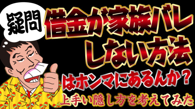疑問 借金が家族バレしない方法はホンマにあるんか 上手い隠し方を考えてみた トバシ借金道