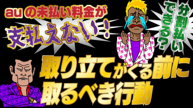 Auの未払い料金が支払えない 分割払いはできる 取り立てがくる前に取るべき行動 トバシ借金道