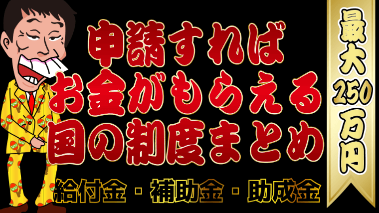 最大250万円 申請すればお金がもらえる国の制度まとめ 給付金 補助金 助成金 トバシ借金道