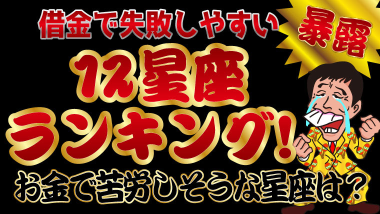 暴露 借金で失敗しやすい12星座ランキング お金で苦労しそうな星座は トバシ借金道