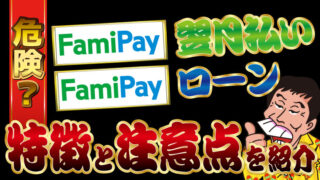 【危険？】FamiPay翌月払いとFamiPayローンの特徴と注意点を紹介！