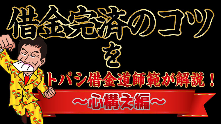 借金完済のコツをトバシ借金道師範が解説 心構え編 トバシ借金道