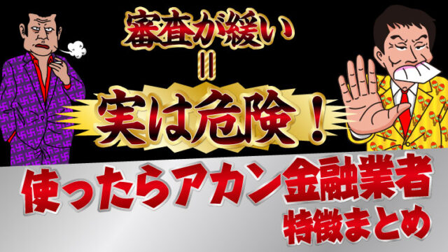 審査が緩い＝実は危険！使ったらアカン金融業者の特徴まとめ