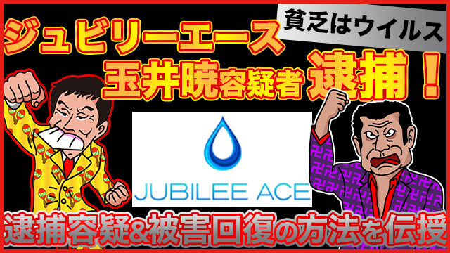 【貧乏はウイルス】ジュビリーエース玉井暁容疑者逮捕！逮捕容疑＆被害回復の方法を伝授