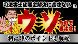 司法書士は闇金解決に意味ないは嘘なので要注意!相談時のポイントも解説