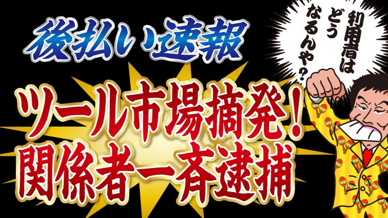【後払い速報】ツール市場摘発！関係者一斉逮捕で利用者はどうなる？