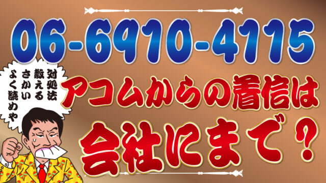 【06-6910-4115】アコムからの着信は会社にまで？対処法を解説します