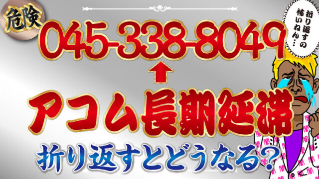 【危険】045-338-8049＝アコム長期延滞｜折り返すとどうなる？