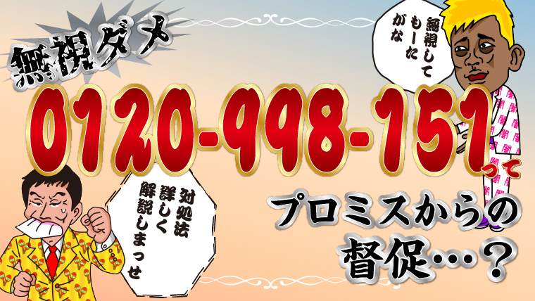 【無視ダメ】0120-998-151＝プロミスからの督促？対処法詳しく解説します