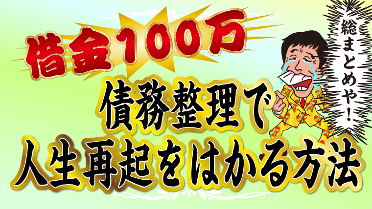 【借金100万】債務整理で人生再起をはかる方法総まとめ