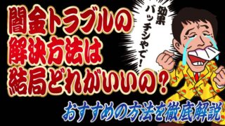 【効果あり！】闇金トラブルの解決方法は結局どれがいいの？おすすめの方法を徹底解説